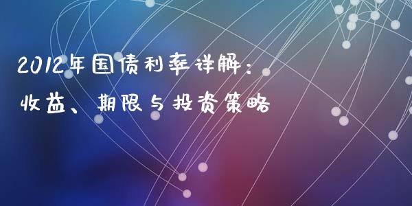 2012年国债利率详解：收益、期限与投资策略_https://cj006.lansai.wang_外汇交易_第1张