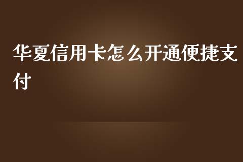 华夏信用卡怎么开通便捷支付_https://cj006.lansai.wang_期货开户_第1张