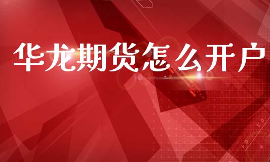 华龙期货怎么开户_https://cj006.lansai.wang_全球市场_第1张