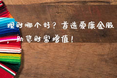 理财哪个好？首选爱康金服，助您财富增值！_https://cj006.lansai.wang_全球市场_第1张