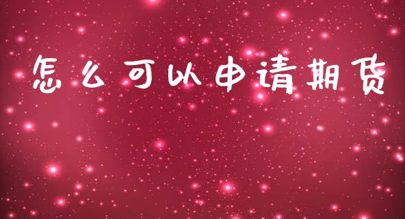 怎么可以申请期货_https://cj006.lansai.wang_财经新闻_第1张