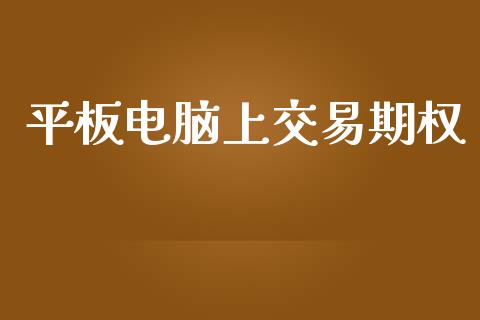 平板电脑上交易期权_https://cj006.lansai.wang_全球市场_第1张