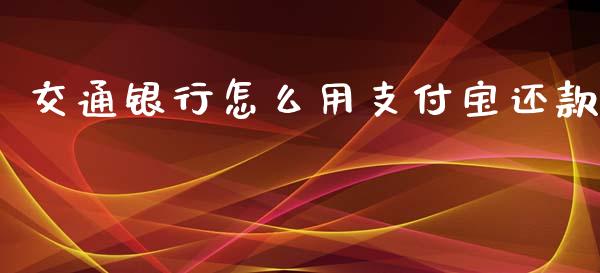 交通银行怎么用支付宝还款_https://cj006.lansai.wang_外汇交易_第1张