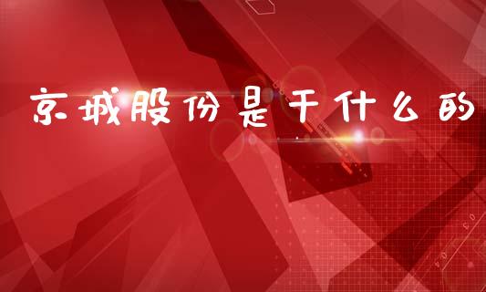 京城股份是干什么的_https://cj006.lansai.wang_外汇交易_第1张