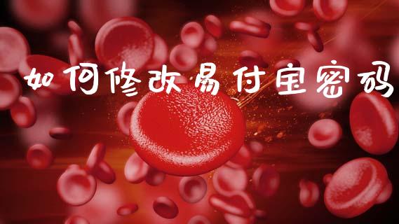 如何修改易付宝密码_https://cj006.lansai.wang_财经新闻_第1张