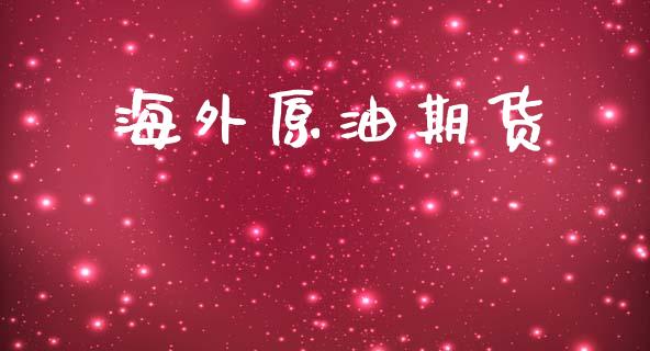海外原油期货_https://cj006.lansai.wang_外汇交易_第1张