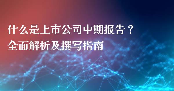 什么是上市公司中期报告？全面解析及撰写指南_https://cj006.lansai.wang_债券资讯_第1张