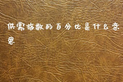 供需指数的百分比是什么意思_https://cj006.lansai.wang_财经新闻_第1张