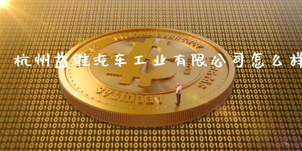 杭州益维汽车工业有限公司怎么样_https://cj006.lansai.wang_金融监管_第1张