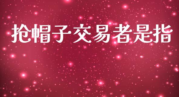 抢帽子交易者是指_https://cj006.lansai.wang_期货开户_第1张
