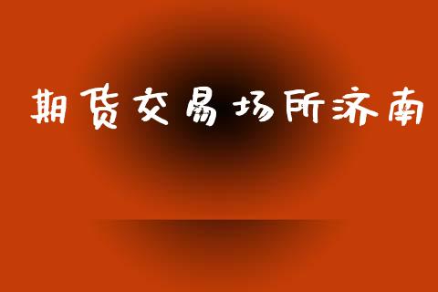 期货交易场所济南_https://cj006.lansai.wang_全球市场_第1张
