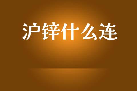 沪锌什么连_https://cj006.lansai.wang_金融监管_第1张