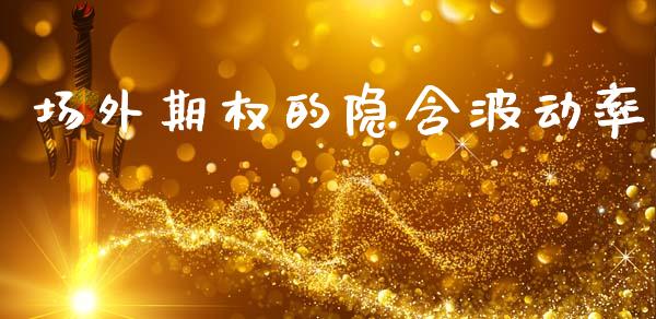 场外期权的隐含波动率_https://cj006.lansai.wang_期货开户_第1张