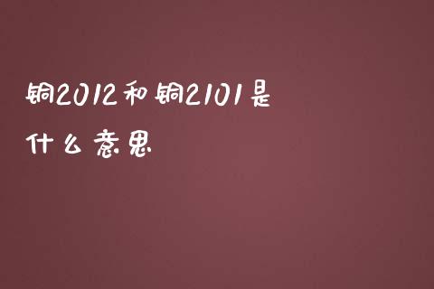 铜2012和铜2101是什么意思_https://cj006.lansai.wang_债券资讯_第1张