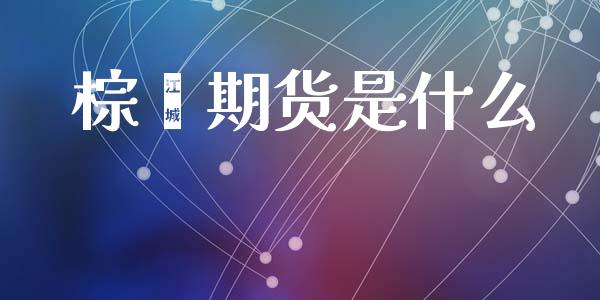 棕榈期货是什么_https://cj006.lansai.wang_全球市场_第1张