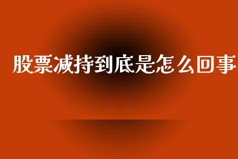 股票减持到底是怎么回事_https://cj006.lansai.wang_外汇交易_第1张