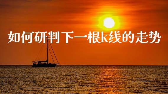 如何研判下一根k线的走势_https://cj006.lansai.wang_财经新闻_第1张