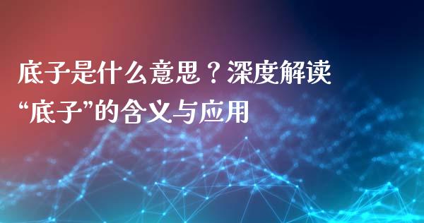 底子是什么意思？深度解读“底子”的含义与应用_https://cj006.lansai.wang_期货开户_第1张