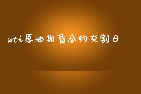wti原油期货合约交割日_https://cj006.lansai.wang_财经新闻_第1张