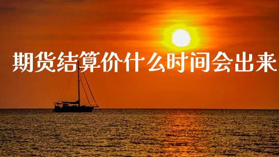 期货结算价什么时间会出来_https://cj006.lansai.wang_外汇交易_第1张