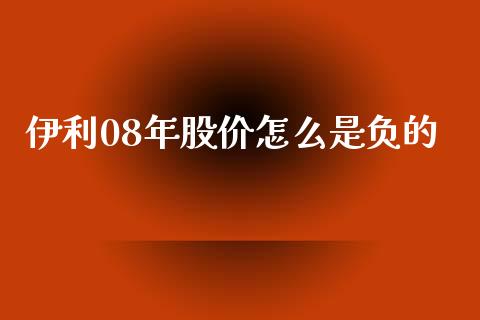 伊利08年股价怎么是负的_https://cj006.lansai.wang_债券资讯_第1张