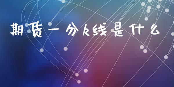 期货一分k线是什么_https://cj006.lansai.wang_外汇交易_第1张