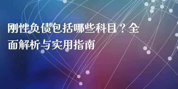 刚性负债包括哪些科目？全面解析与实用指南_https://cj006.lansai.wang_财经新闻_第1张