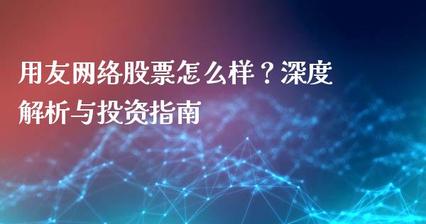 用友网络股票怎么样？深度解析与投资指南_https://cj006.lansai.wang_财经新闻_第1张