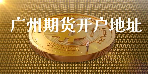 广州期货开户地址_https://cj006.lansai.wang_外汇交易_第1张