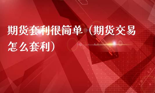 期货套利很简单（期货交易怎么套利）_https://cj006.lansai.wang_外汇交易_第1张