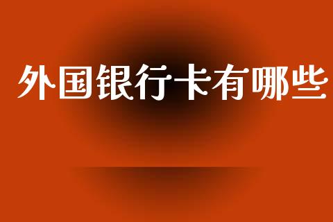 外国银行卡有哪些_https://cj006.lansai.wang_财经新闻_第1张