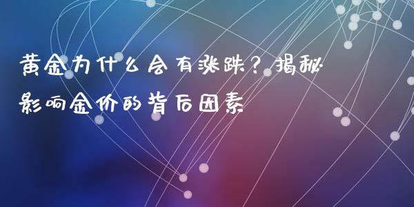 黄金为什么会有涨跌？揭秘影响金价的背后因素_https://cj006.lansai.wang_期货开户_第1张