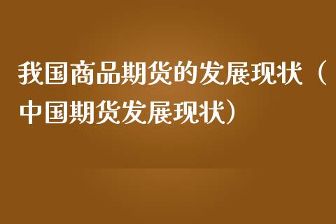 我国商品期货的发展现状（中国期货发展现状）_https://cj006.lansai.wang_全球市场_第1张