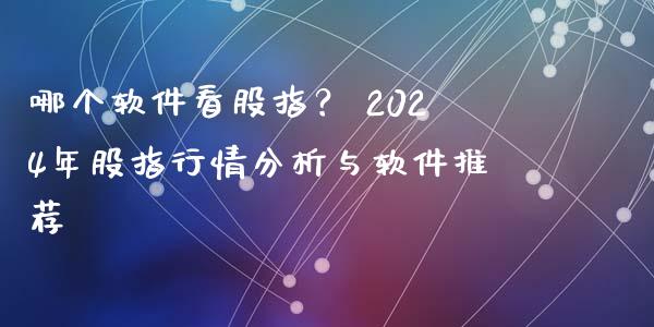哪个软件看股指？ 2024年股指行情分析与软件推荐_https://cj006.lansai.wang_外汇交易_第1张