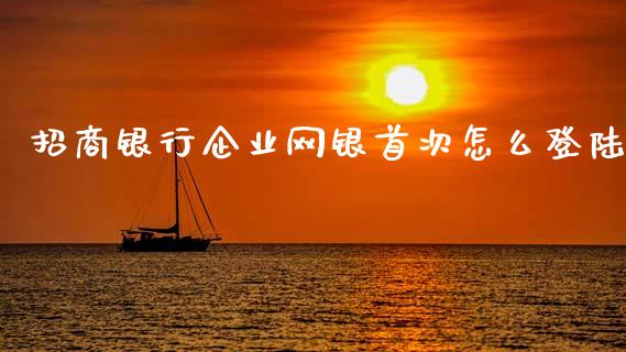 招商银行企业网银首次怎么登陆_https://cj006.lansai.wang_财经新闻_第1张