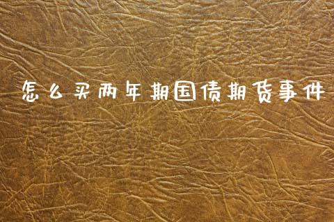 怎么买两年期国债期货事件_https://cj006.lansai.wang_财经新闻_第1张