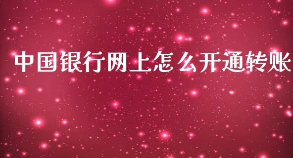 中国银行网上怎么开通转账_https://cj006.lansai.wang_期货开户_第1张