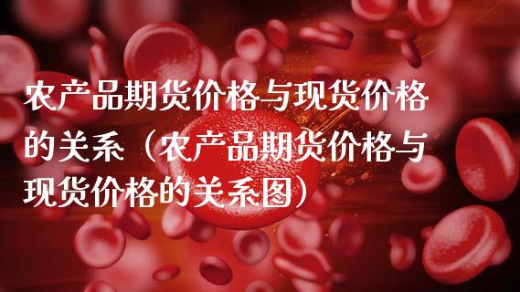 农产品期货价格与现货价格的关系（农产品期货价格与现货价格的关系图）_https://cj006.lansai.wang_期货开户_第1张