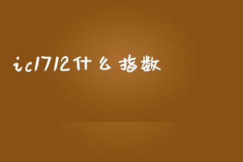 ic1712什么指数_https://cj006.lansai.wang_期货开户_第1张