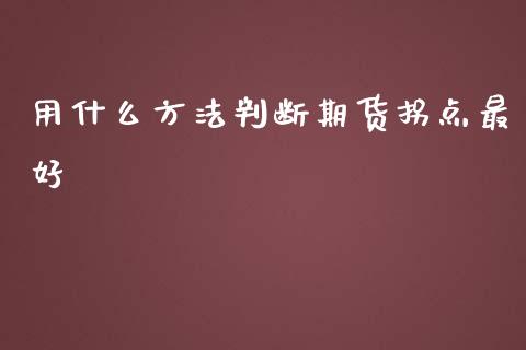 用什么方法判断期货拐点最好_https://cj006.lansai.wang_期货开户_第1张