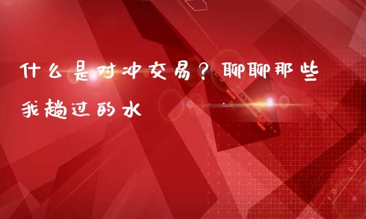 什么是对冲交易？聊聊那些我趟过的水_https://cj006.lansai.wang_金融监管_第1张