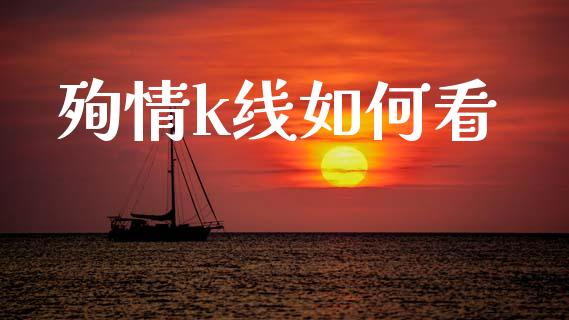 殉情k线如何看_https://cj006.lansai.wang_金融监管_第1张