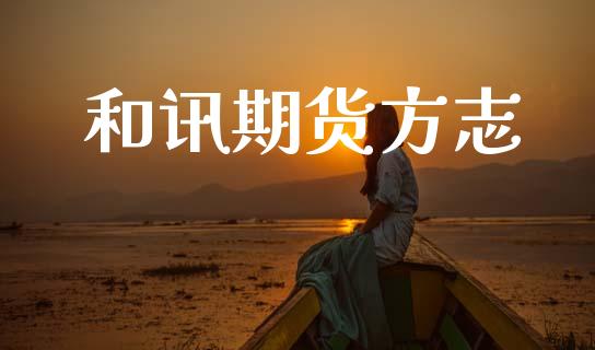 和讯期货方志_https://cj006.lansai.wang_财经新闻_第1张