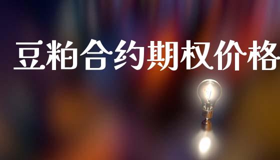 豆粕合约期权价格_https://cj006.lansai.wang_金融监管_第1张