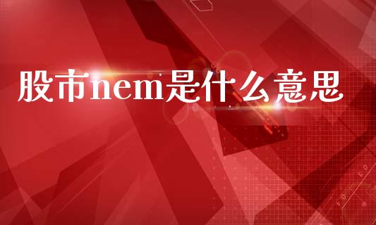 股市nem是什么意思_https://cj006.lansai.wang_期货开户_第1张