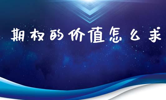 期权的价值怎么求_https://cj006.lansai.wang_外汇交易_第1张