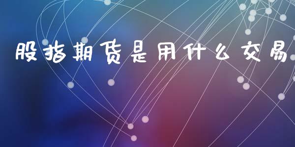 股指期货是用什么交易_https://cj006.lansai.wang_全球市场_第1张