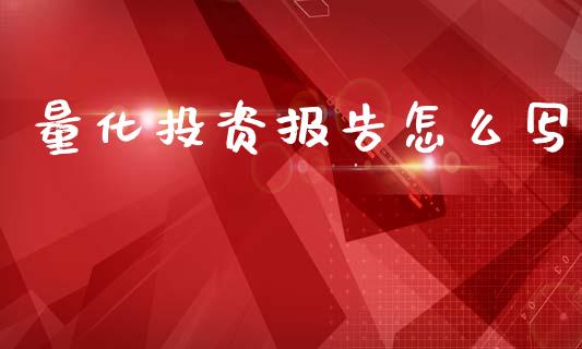 量化投资报告怎么写_https://cj006.lansai.wang_财经新闻_第1张