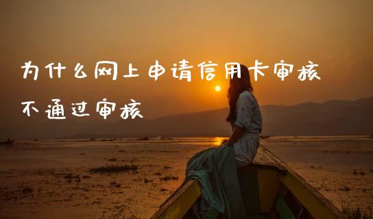为什么网上申请信用卡审核不通过审核_https://cj006.lansai.wang_外汇交易_第1张