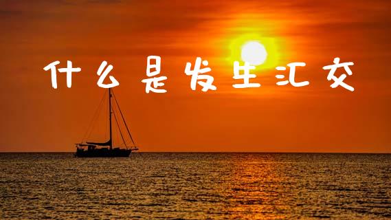 什么是发生汇交_https://cj006.lansai.wang_期货开户_第1张